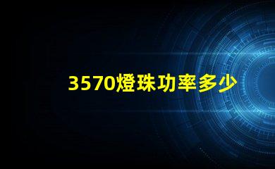 3570燈珠功率多少瓦 led燈珠功率一般多少瓦